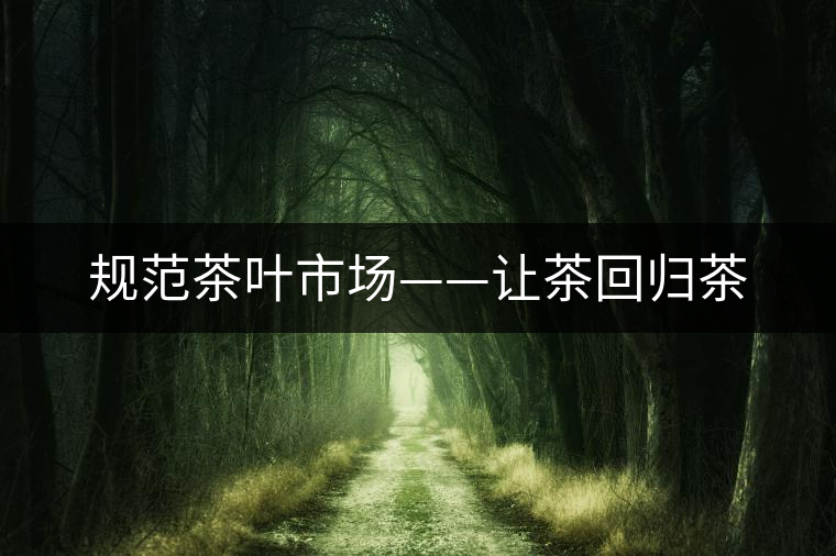 規(guī)范茶葉市場——讓茶回歸茶