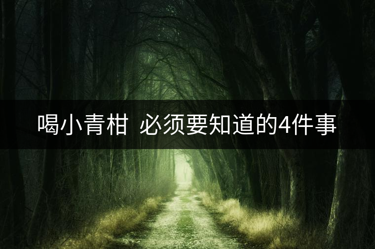 喝小青柑  必須要知道的4件事