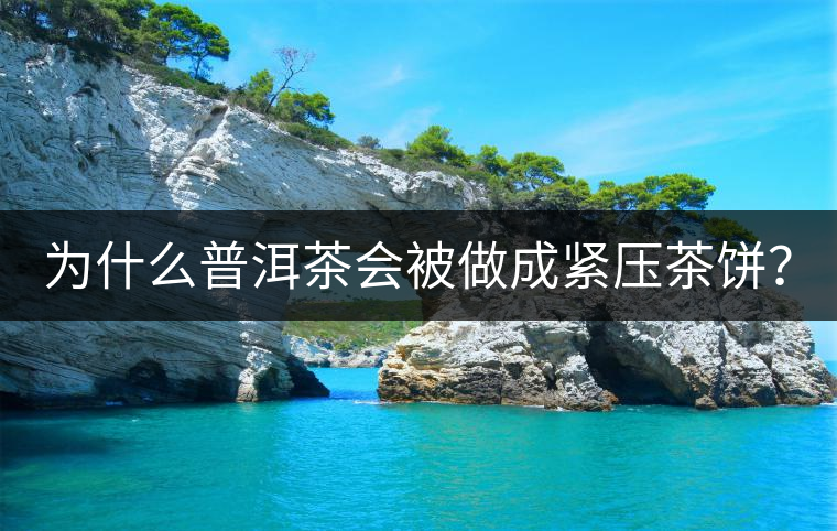 為什么普洱茶會(huì)被做成緊壓茶餅？
