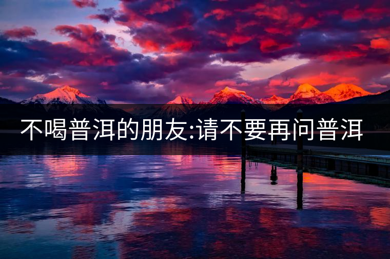 不喝普洱的朋友:請(qǐng)不要再問(wèn)普洱茶有沒(méi)有保質(zhì)期了!