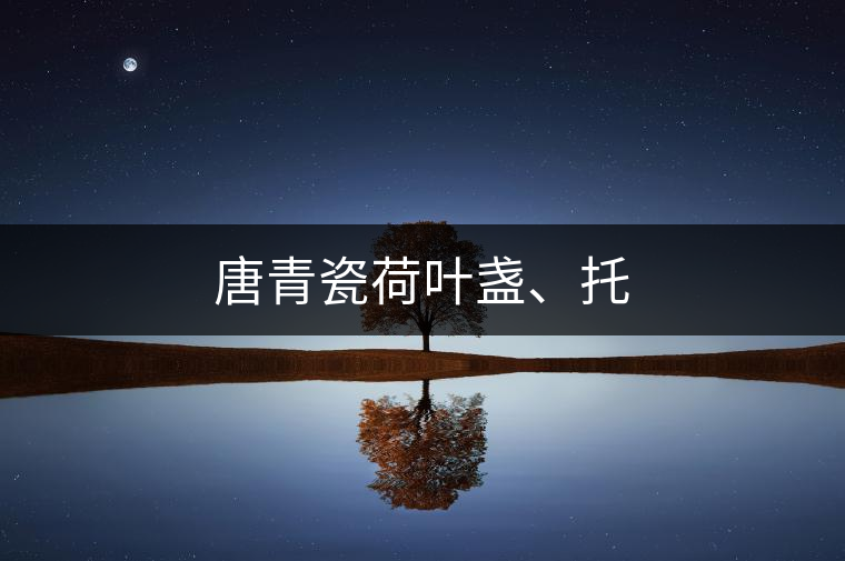 唐青瓷荷葉盞、托