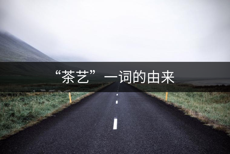 “茶藝”一詞的由來 “茶藝”一詞的由來