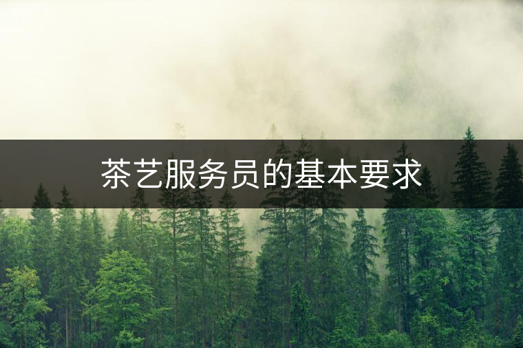 茶藝服務(wù)員的基本要求