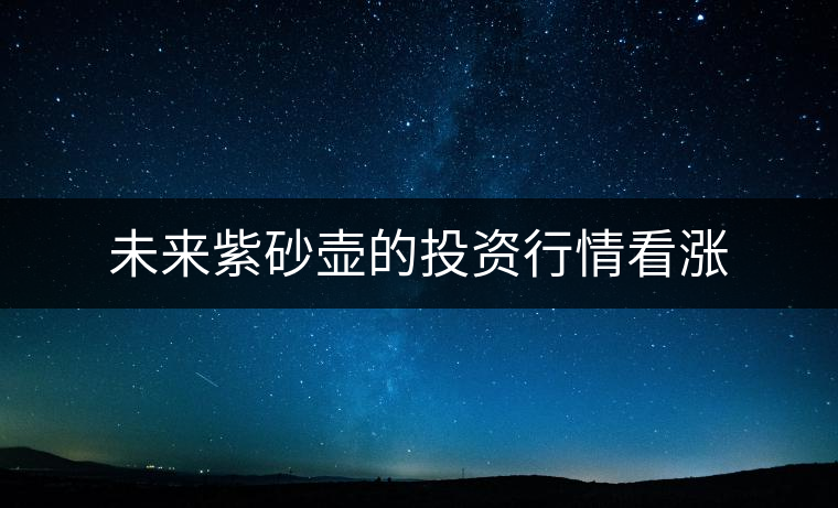 未來紫砂壺的投資行情看漲