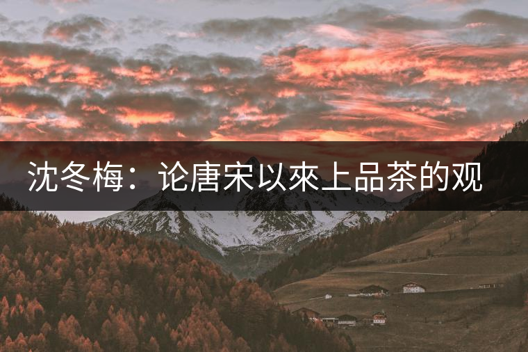 沈冬梅：論唐宋以來上品茶的觀念