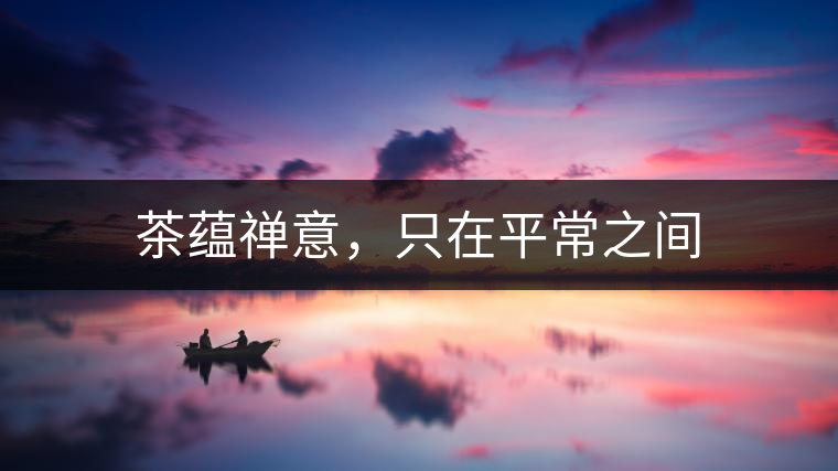茶蘊(yùn)禪意，只在平常之間