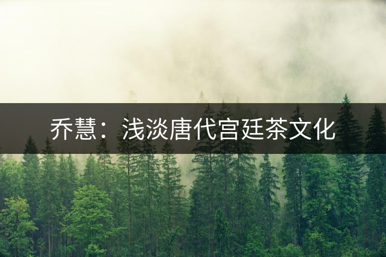 喬慧：淺淡唐代宮廷茶文化