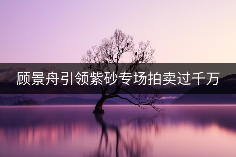 顧景舟引領紫砂專場拍賣過千萬