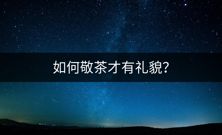 如何敬茶才有禮貌？