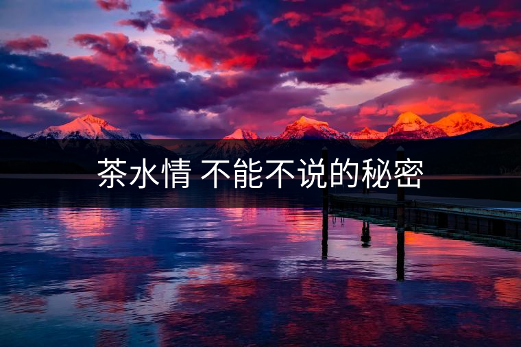 茶水情 不能不說(shuō)的秘密