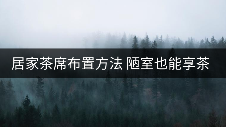 居家茶席布置方法 陋室也能享茶！