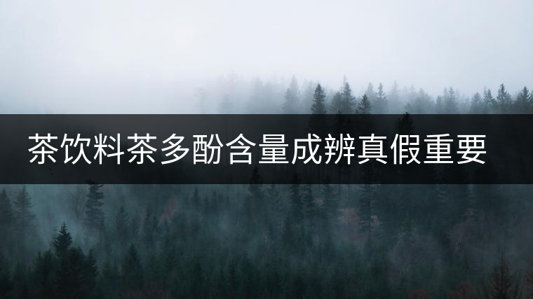 茶飲料茶多酚含量成辨真假重要指標