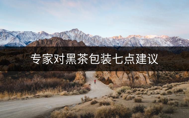 專家對(duì)黑茶包裝七點(diǎn)建議