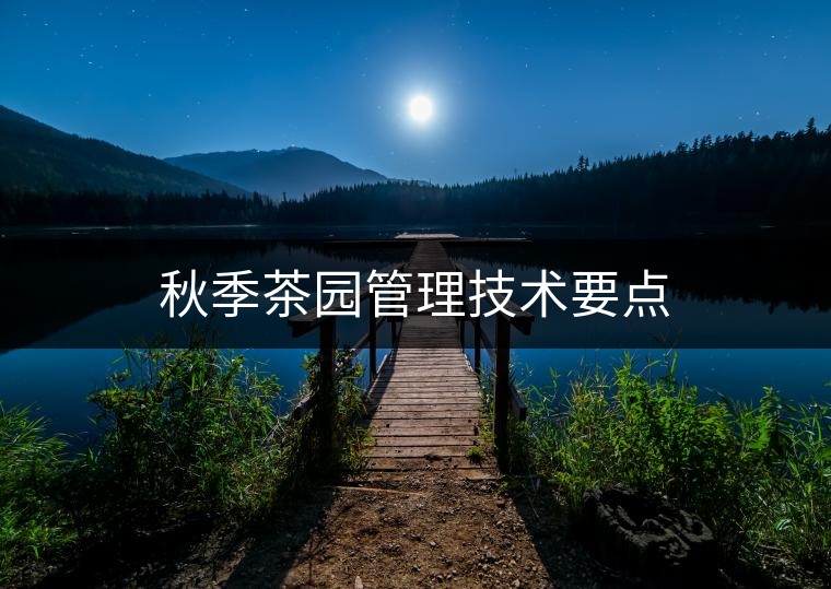 秋季茶園管理技術(shù)要點(diǎn)