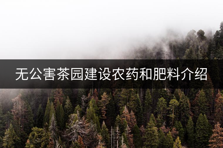 無公害茶園建設農(nóng)藥和肥料介紹 無公害茶園建設農(nóng)藥和肥料介紹