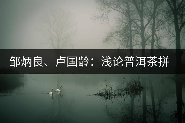 鄒炳良、盧國(guó)齡：淺論普洱茶拼配