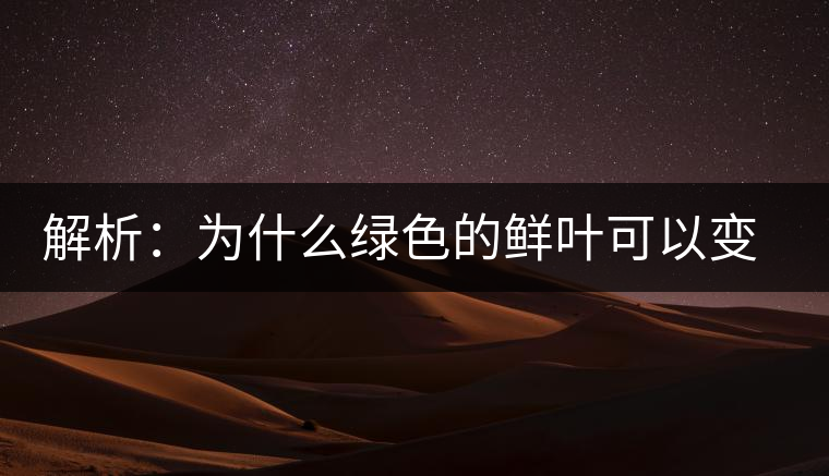 解析：為什么綠色的鮮葉可以變?yōu)榧t色的茶葉？