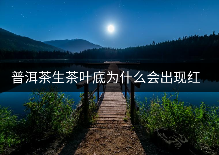 普洱茶生茶葉底為什么會(huì)出現(xiàn)紅梗紅葉？