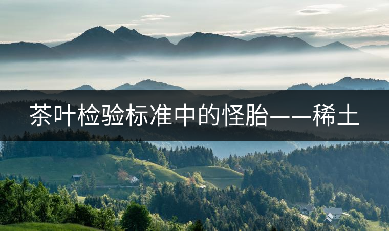 茶葉檢驗(yàn)標(biāo)準(zhǔn)中的怪胎——稀土