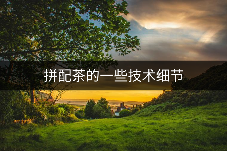 拼配茶的一些技術(shù)細(xì)節(jié)