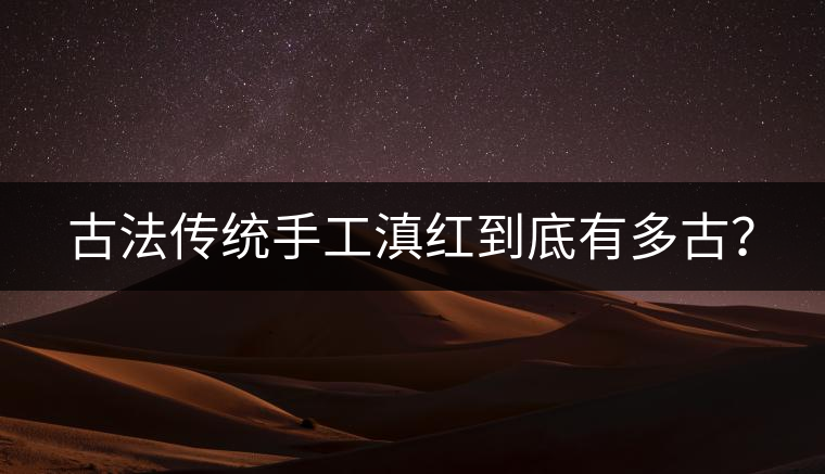 古法傳統(tǒng)手工滇紅到底有多古？