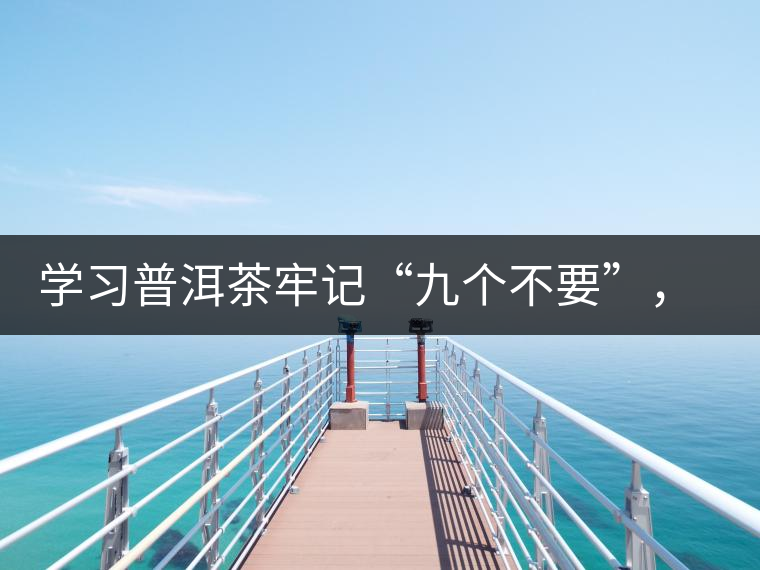 學(xué)習(xí)普洱茶牢記“九個不要”，避免入坑