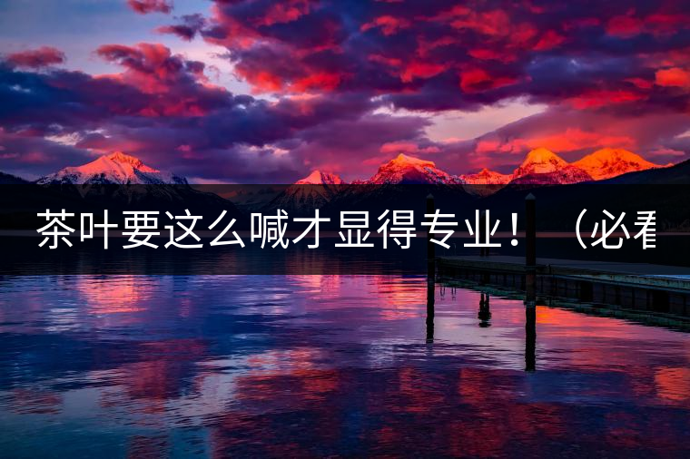 茶葉要這么喊才顯得專業(yè)?。ū乜矗? alt=
