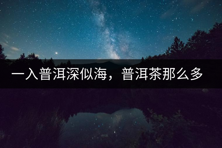 一入普洱深似海，普洱茶那么多專業(yè)術語，您知道幾何（值得收藏）