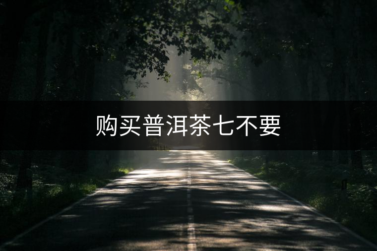 購買普洱茶七不要