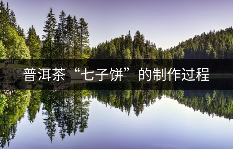普洱茶“七子餅”的制作過(guò)程