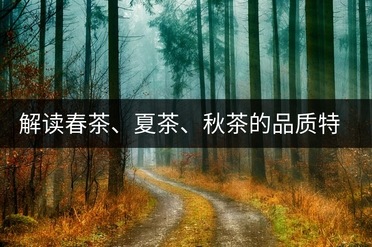 解讀春茶、夏茶、秋茶的品質(zhì)特征和鑒別方法