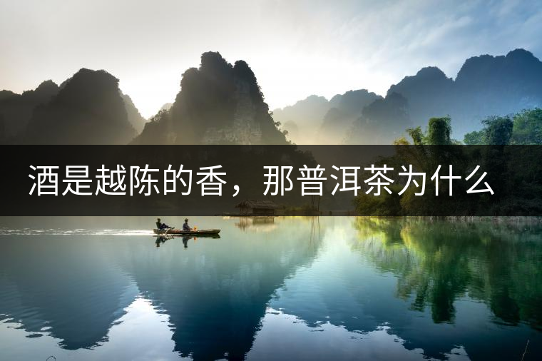 酒是越陳的香，那普洱茶為什么也說越陳越香呢