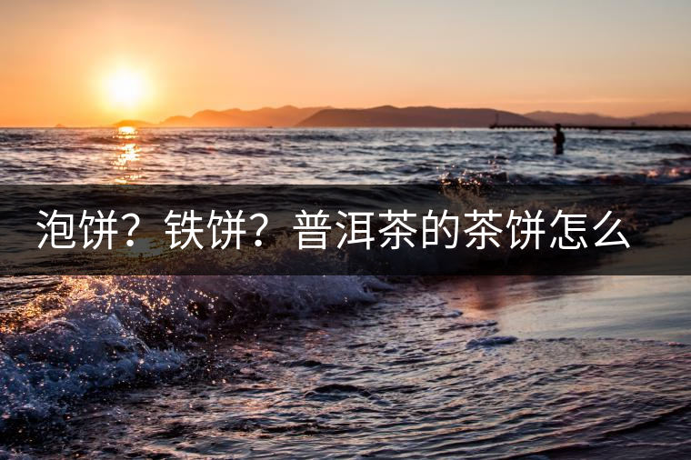 泡餅？鐵餅？普洱茶的茶餅怎么區(qū)分？