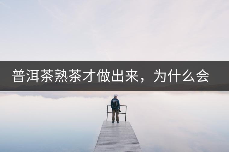 普洱茶熟茶才做出來(lái)，為什么會(huì)有燥感