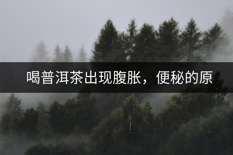 　喝普洱茶出現(xiàn)腹脹，便秘的原因