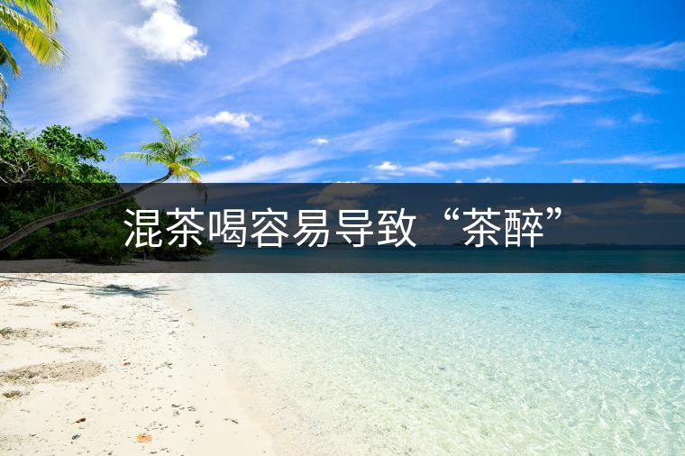 混茶喝容易導致“茶醉”