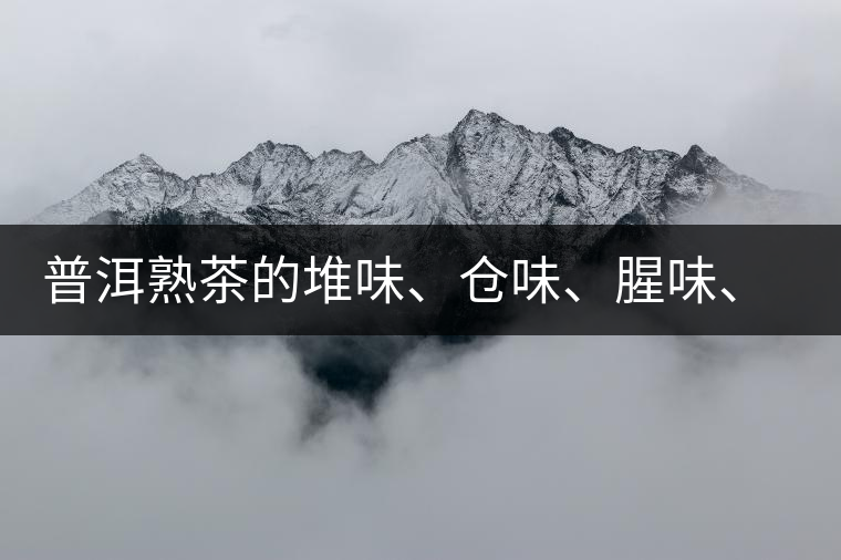 普洱熟茶的堆味、倉(cāng)味、腥味、糯米味到底是指什么？