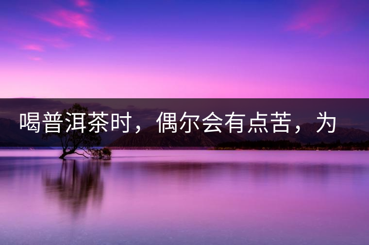 喝普洱茶時(shí)，偶爾會(huì)有點(diǎn)苦，為什么？