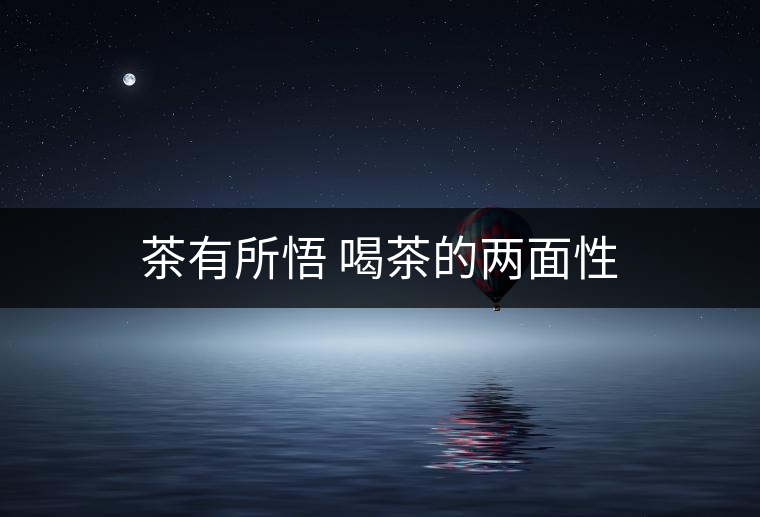 茶有所悟 喝茶的兩面性 茶有所悟 喝茶的兩面性