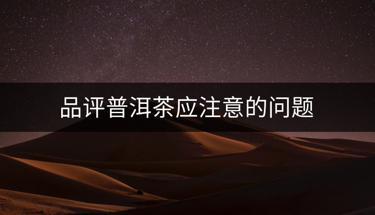 品評普洱茶應(yīng)注意的問題