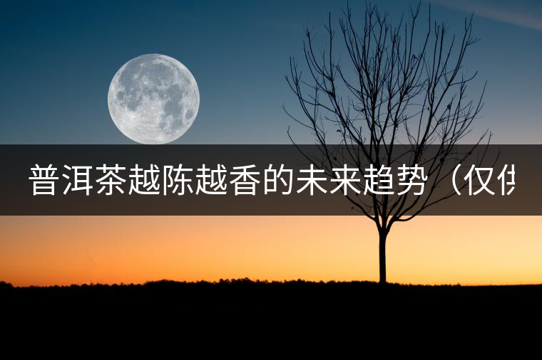 普洱茶越陳越香的未來趨勢（僅供參考）