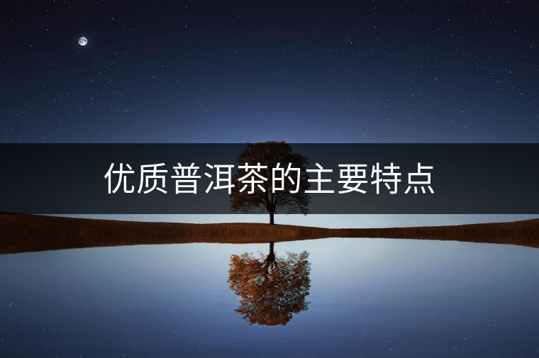優(yōu)質普洱茶的主要特點 優(yōu)質普洱茶的主要特點