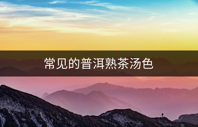 常見的普洱熟茶湯色