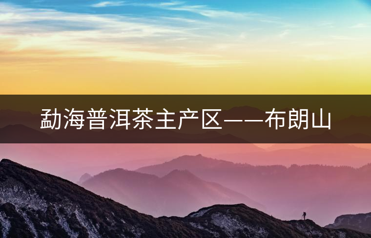 勐海普洱茶主產(chǎn)區(qū)——布朗山