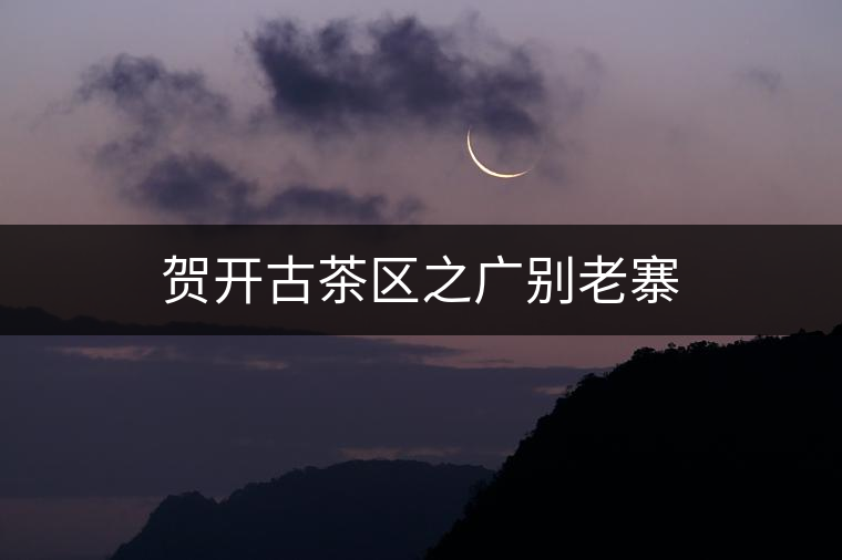 賀開古茶區(qū)之廣別老寨