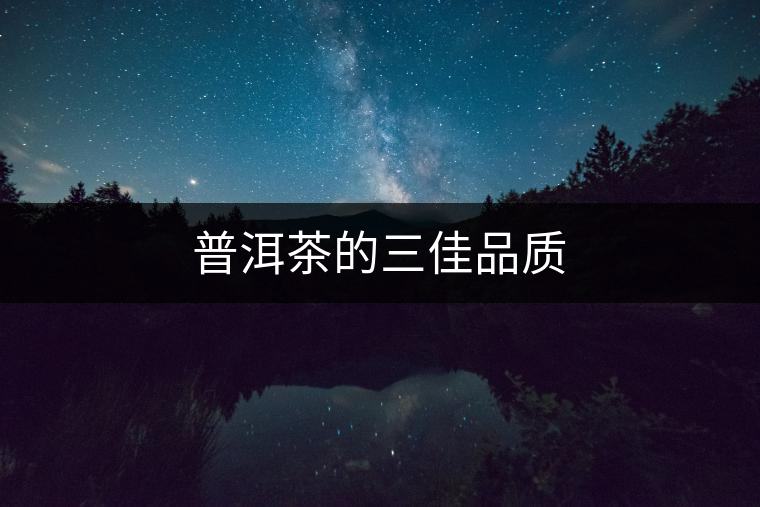 普洱茶的三佳品質(zhì)