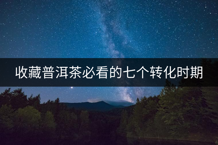 收藏普洱茶必看的七個(gè)轉(zhuǎn)化時(shí)期