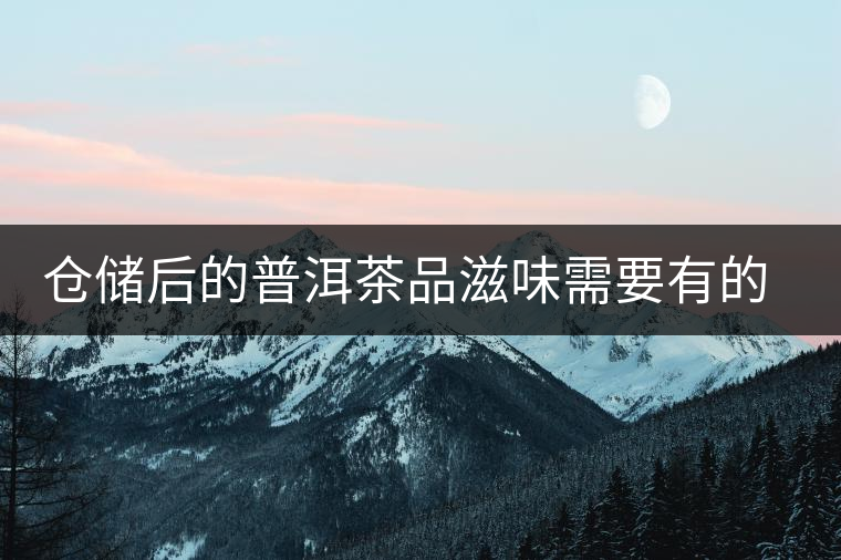 倉儲后的普洱茶品滋味需要有的三項