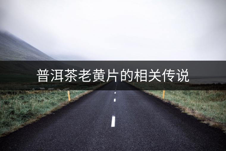 普洱茶老黃片的相關(guān)傳說