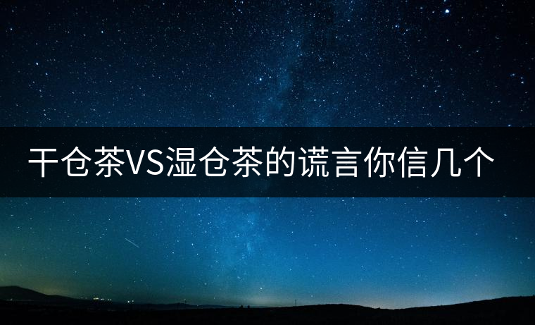 干倉茶VS濕倉茶的謊言你信幾個(gè)？
